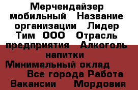 Мерчендайзер мобильный › Название организации ­ Лидер Тим, ООО › Отрасль предприятия ­ Алкоголь, напитки › Минимальный оклад ­ 43 000 - Все города Работа » Вакансии   . Мордовия респ.